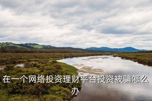 網(wǎng)上理財(cái)被騙了怎么辦，網(wǎng)上理財(cái)可靠嗎如果被騙了怎么辦呢