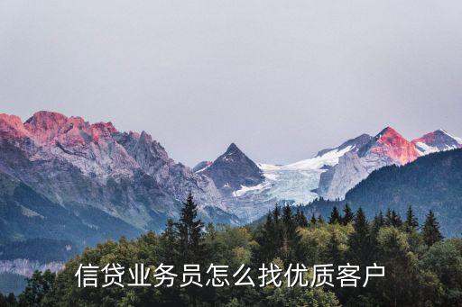 銀行信貸員怎么找客戶，認識了朋友介紹想去做信貸公司業(yè)務員但是不知道如何找市場