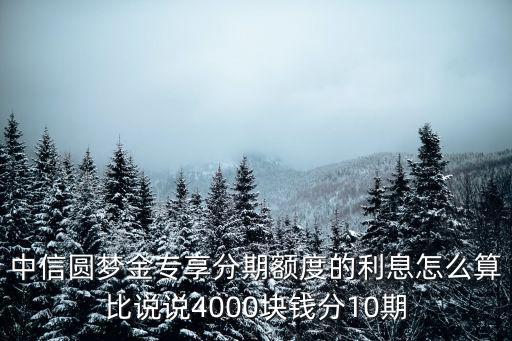 中信圓夢(mèng)金專享分期額度的利息怎么算比說說4000塊錢分10期