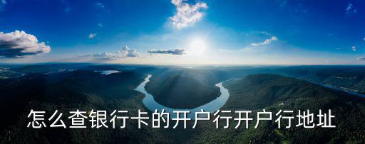 怎么查看銀行卡的開戶行，怎么查銀行卡的開戶行開戶行地址