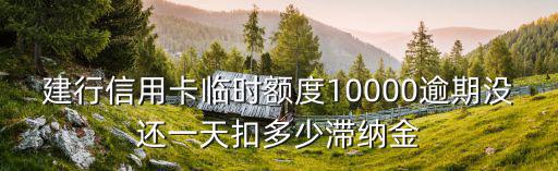 1萬信用卡滯納金怎么算的，建行信用卡臨時(shí)額度10000逾期沒還一天扣多少滯納金