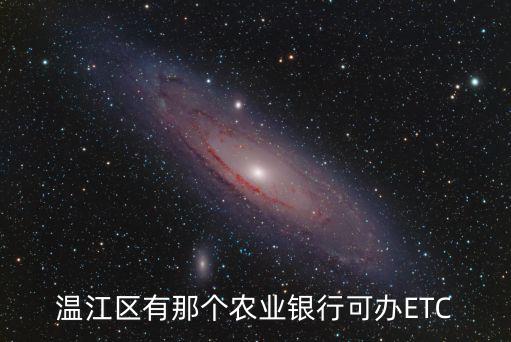 溫江區(qū)有那個農(nóng)業(yè)銀行可辦ETC