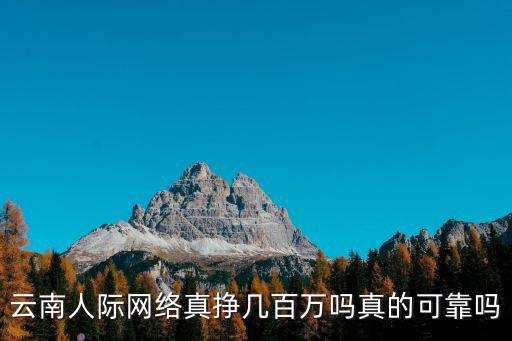 云南人際網(wǎng)絡(luò)真掙幾百萬嗎真的可靠嗎