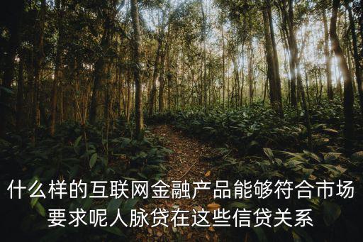 什么樣的互聯(lián)網(wǎng)金融產(chǎn)品能夠符合市場(chǎng)要求呢人脈貸在這些信貸關(guān)系