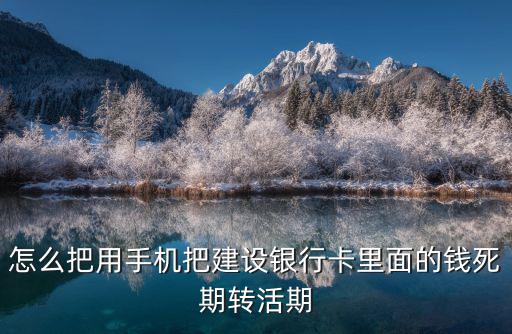 怎么把用手機(jī)把建設(shè)銀行卡里面的錢死期轉(zhuǎn)活期