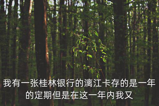 我有一張桂林銀行的漓江卡存的是一年的定期但是在這一年內(nèi)我又
