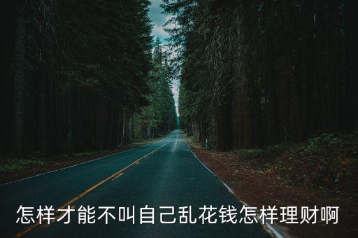 怎樣才能不叫自己亂花錢怎樣理財啊