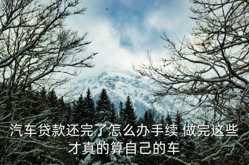 汽車貸款還清后怎么辦，你好我的車子還有一個月貸款還清了 后怎么處理