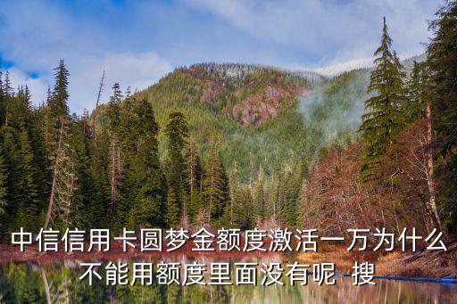中信信用卡圓夢(mèng)金額度激活一萬為什么不能用額度里面沒有呢  搜