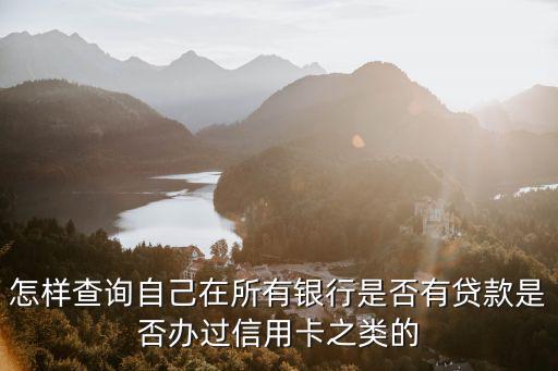 怎樣查詢(xún)自己在所有銀行是否有貸款是否辦過(guò)信用卡之類(lèi)的
