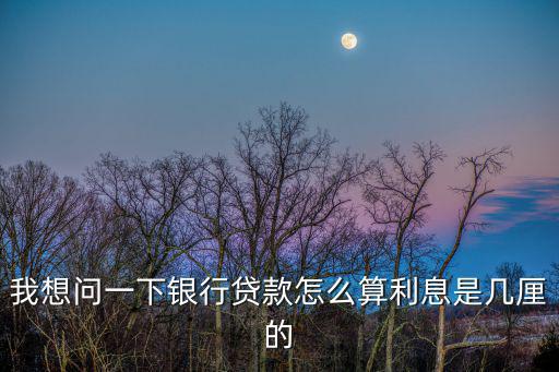 我想問一下銀行貸款怎么算利息是幾厘的