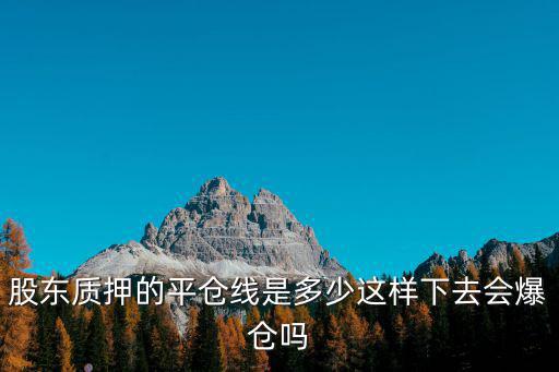 股東質(zhì)押的平倉線是多少這樣下去會爆倉嗎