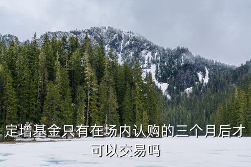 定增基金只有在場(chǎng)內(nèi)認(rèn)購(gòu)的三個(gè)月后才可以交易嗎