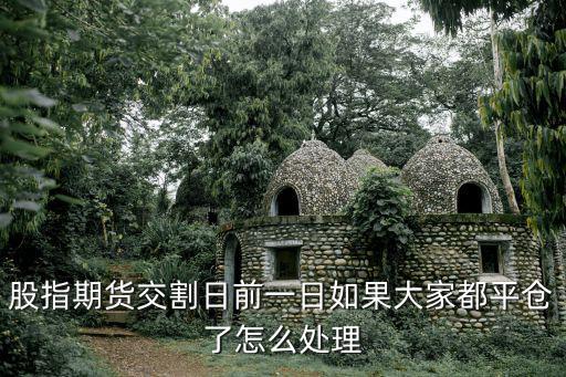 股指期貨交割日前一日如果大家都平倉了怎么處理