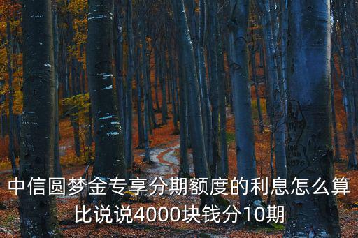 中信圓夢(mèng)金專享分期額度的利息怎么算比說說4000塊錢分10期