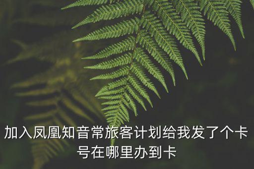 加入鳳凰知音常旅客計(jì)劃給我發(fā)了個(gè)卡號(hào)在哪里辦到卡