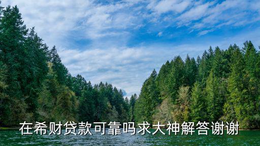 在希財貸款可靠嗎求大神解答謝謝