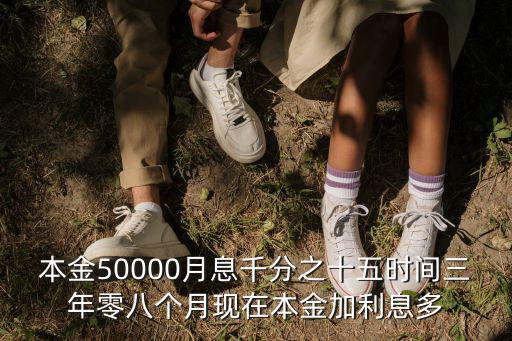 千分之15的利息怎么算，本金50000月息千分之十五時(shí)間三年零八個(gè)月現(xiàn)在本金加利息多