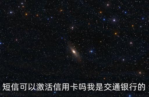 怎么短信激活信用卡，短信可以激活信用卡嗎我是交通銀行的