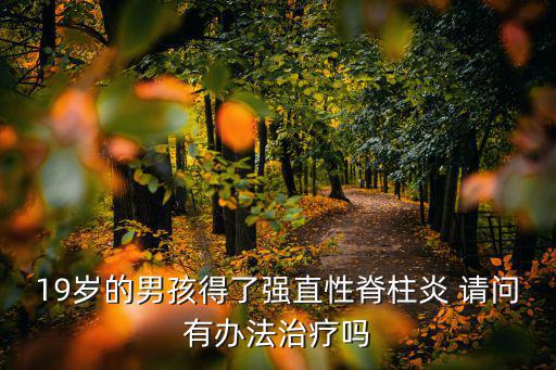 19歲的男孩得了強直性脊柱炎 請問有辦法治療嗎