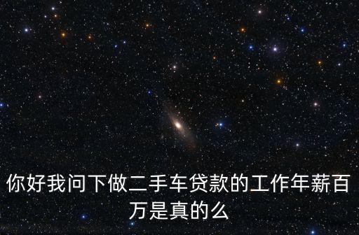 你好我問下做二手車貸款的工作年薪百萬(wàn)是真的么