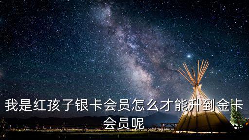 我是紅孩子銀卡會(huì)員怎么才能升到金卡會(huì)員呢