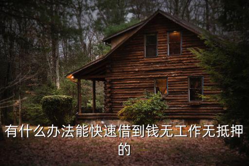 怎么能無抵押貸到款，有什么辦法能快速借到錢無工作無抵押的