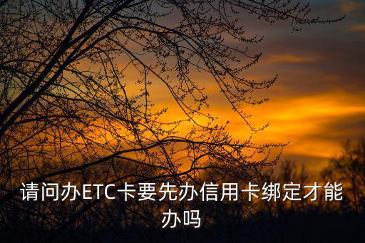 etc怎么辦理需要信用卡，辦理ETC必須要辦信用卡嘛借記卡可以嘛
