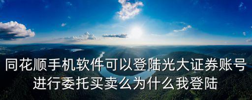 同花順手機(jī)軟件可以登陸光大證券賬號進(jìn)行委托買賣么為什么我登陸