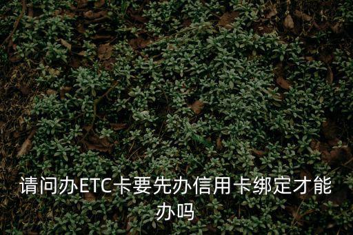 請問辦ETC卡要先辦信用卡綁定才能辦嗎