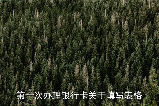 銀行卡辦理怎么填表，本人想辦張銀行卡但是不懂得程序請(qǐng)各位幫幫忙特別是填表怎么填