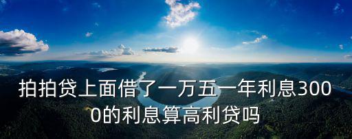 拍拍貸上面借了一萬五一年利息3000的利息算高利貸嗎