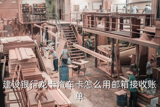建設銀行龍卡汽車卡怎么用郵箱接收賬單