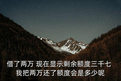 借了兩萬 現(xiàn)在顯示剩余額度三千七 我把兩萬還了額度會是多少呢