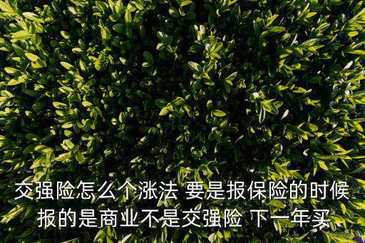 交強險怎么個漲法 要是報保險的時候 報的是商業(yè)不是交強險 下一年買