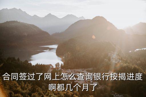 合同簽過(guò)了網(wǎng)上怎么查詢銀行按揭進(jìn)度啊都幾個(gè)月了
