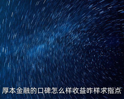 厚本金融的口碑怎么樣收益咋樣求指點