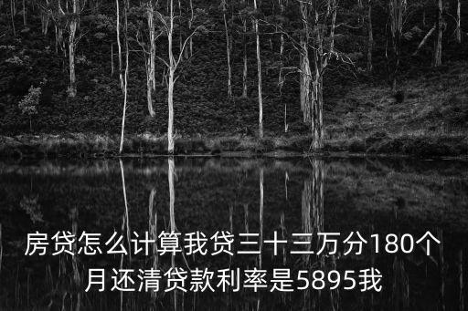 房貸怎么計(jì)算我貸三十三萬分180個月還清貸款利率是5895我