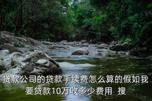 貸款手續(xù)費怎么收取的，貸款公司的貸款手續(xù)費怎么算的假如我要貸款10萬收多少費用  搜