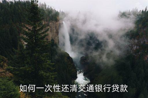 如何一次性還清交通銀行貸款