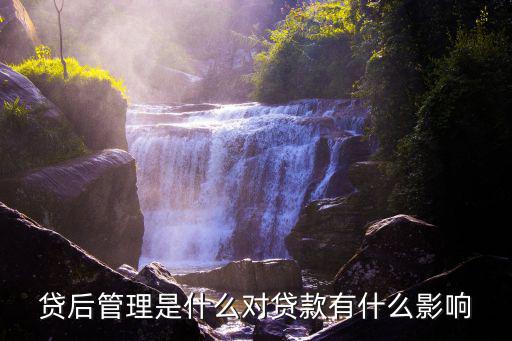 貸后管理是什么對(duì)貸款有什么影響