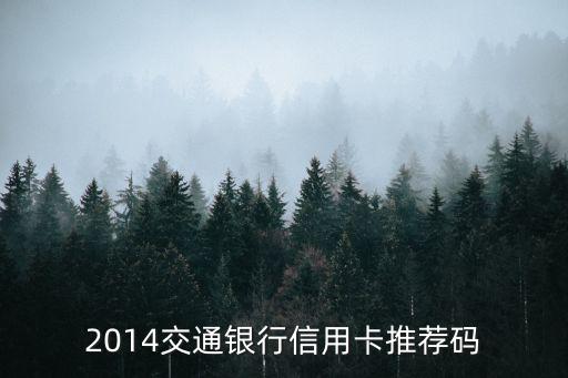 信用卡推薦碼怎么獲得，2014交通銀行信用卡推薦碼