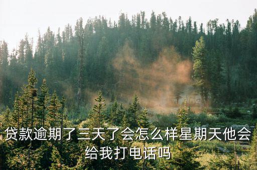 貸款逾期了三天了會怎么樣星期天他會給我打電話嗎