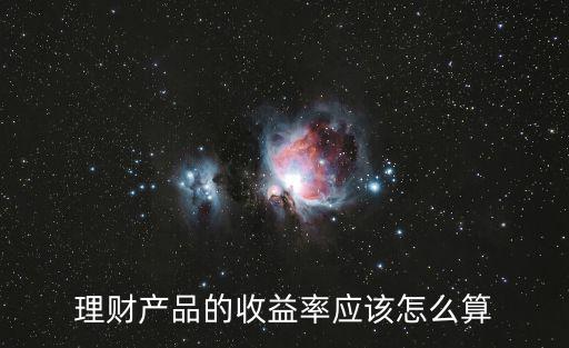 理財(cái)產(chǎn)品的收益率應(yīng)該怎么算