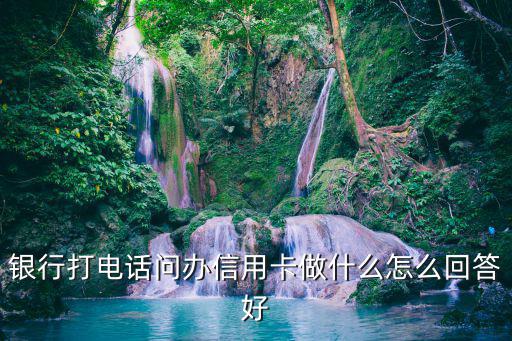 信用卡電話回訪怎么說，信用卡回訪給單位怎么說