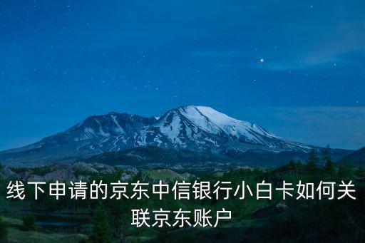 線下申請的京東中信銀行小白卡如何關聯(lián)京東賬戶