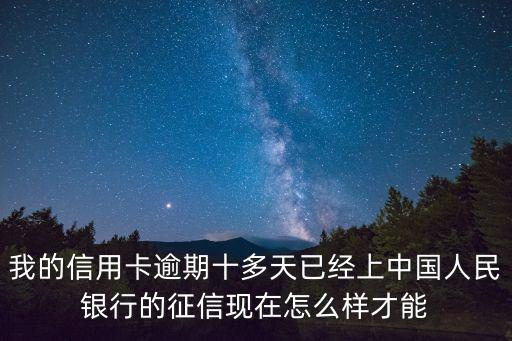 我的信用卡逾期十多天已經(jīng)上中國人民銀行的征信現(xiàn)在怎么樣才能