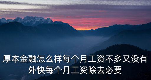 厚本金融怎么樣每個月工資不多又沒有外快每個月工資除去必要