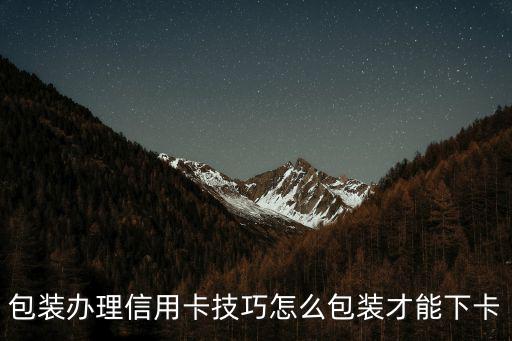 包裝辦理信用卡技巧怎么包裝才能下卡