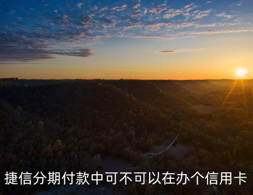 捷信分期付款中可不可以在辦個(gè)信用卡
